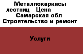 Металлокаркасы лестниц › Цена ­ 60 000 - Самарская обл. Строительство и ремонт » Услуги   . Самарская обл.